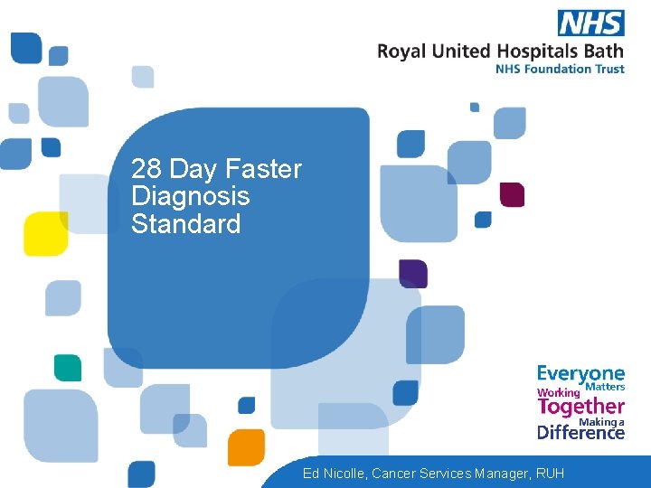 28 Day Faster Diagnosis Standard Ed Nicolle, Cancer Services Manager, RUH 