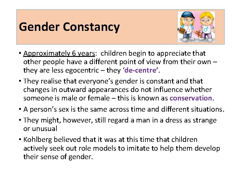 Gender Constancy • Approximately 6 years: children begin to appreciate that other people have Gender Constancy • Approximately 6 years: children begin to appreciate that other people have