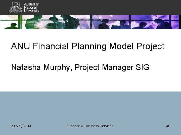 ANU Financial Planning Model Project Natasha Murphy, Project Manager SIG 29 May 2014 Finance