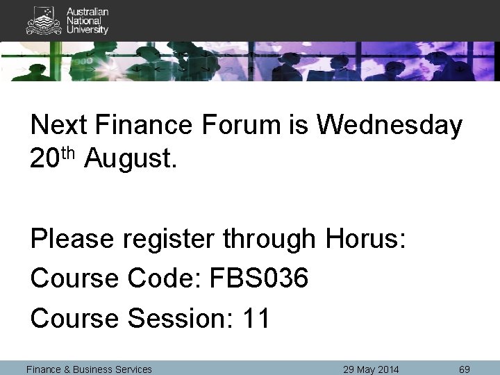 Next Finance Forum is Wednesday 20 th August. Please register through Horus: Course Code: