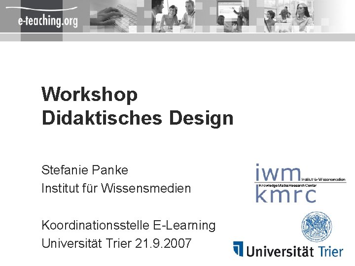 Workshop Didaktisches Design Stefanie Panke Institut für Wissensmedien Koordinationsstelle E-Learning Universität Trier 21. 9.