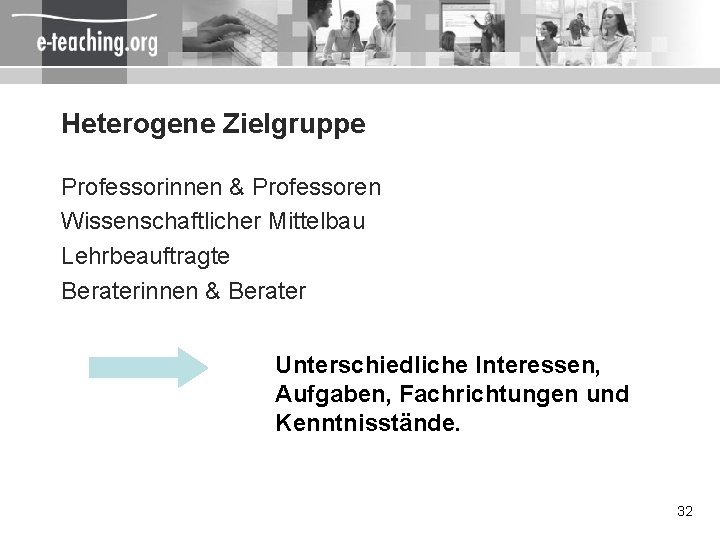 Heterogene Zielgruppe Professorinnen & Professoren Wissenschaftlicher Mittelbau Lehrbeauftragte Beraterinnen & Berater Unterschiedliche Interessen, Aufgaben,