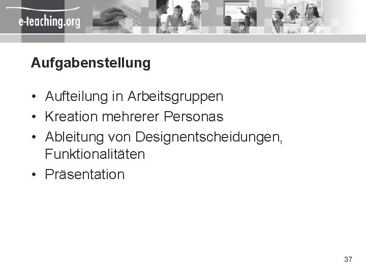 Aufgabenstellung • Aufteilung in Arbeitsgruppen • Kreation mehrerer Personas • Ableitung von Designentscheidungen, Funktionalitäten