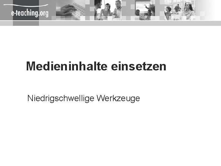 Medieninhalte einsetzen Niedrigschwellige Werkzeuge 