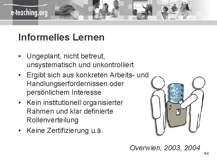 Informelles Lernen • Ungeplant, nicht betreut, unsystematisch und unkontrolliert • Ergibt sich aus konkreten