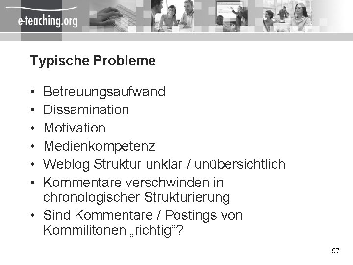 Typische Probleme • • • Betreuungsaufwand Dissamination Motivation Medienkompetenz Weblog Struktur unklar / unübersichtlich