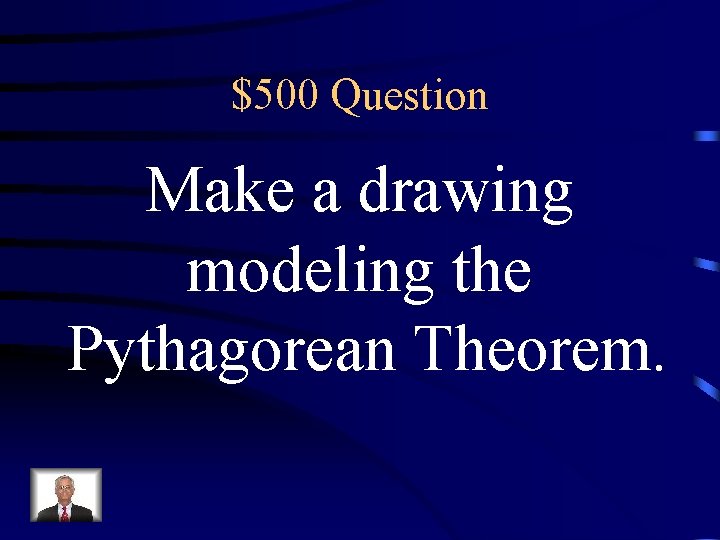 $500 Question Make a drawing modeling the Pythagorean Theorem. 