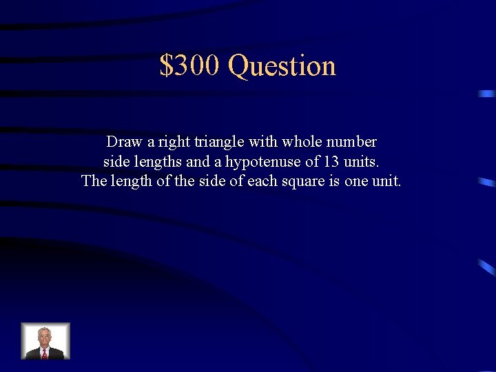 $300 Question Draw a right triangle with whole number side lengths and a hypotenuse