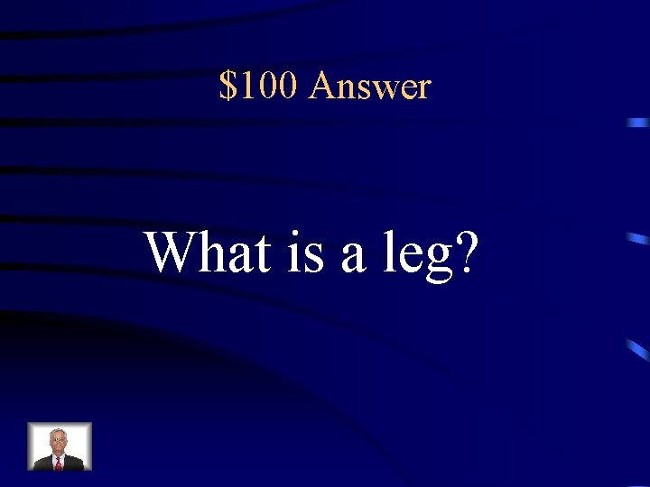 $100 Answer What is a leg? 