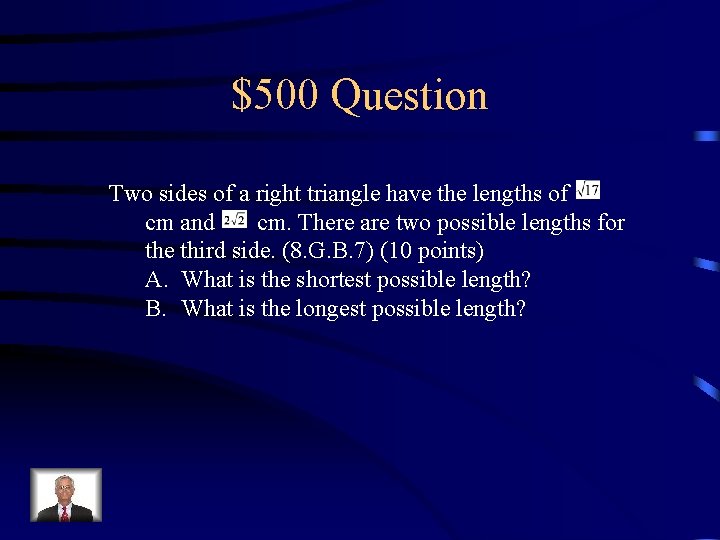$500 Question Two sides of a right triangle have the lengths of cm and
