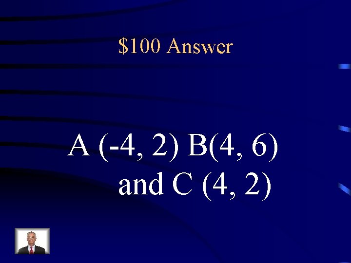 $100 Answer A (-4, 2) B(4, 6) and C (4, 2) 