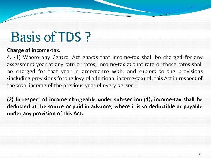 Basis of TDS ? Charge of income-tax. 4. (1) Where any Central Act enacts