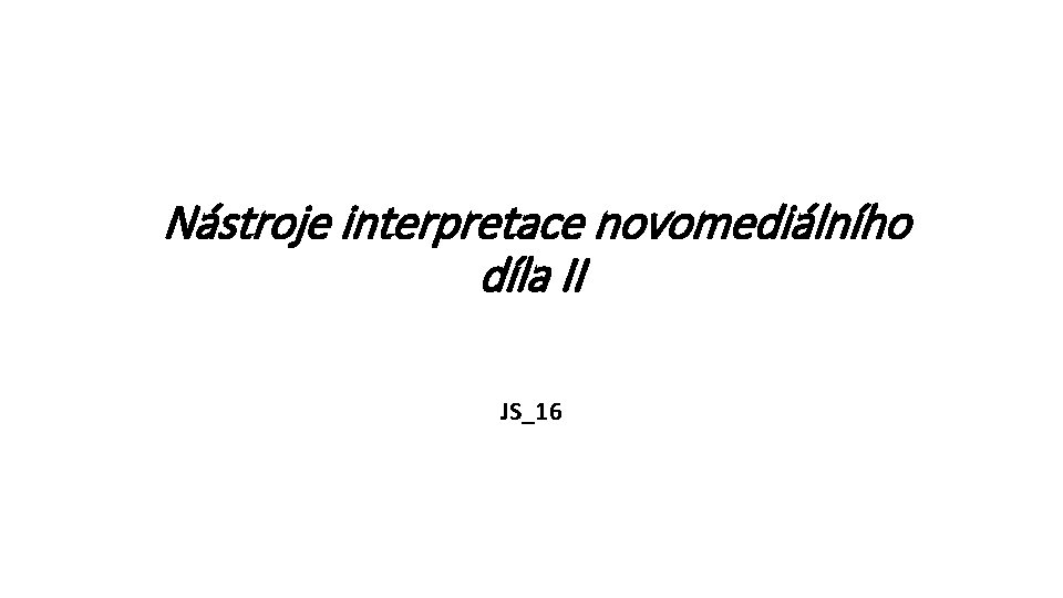 Nástroje interpretace novomediálního díla II JS_16 