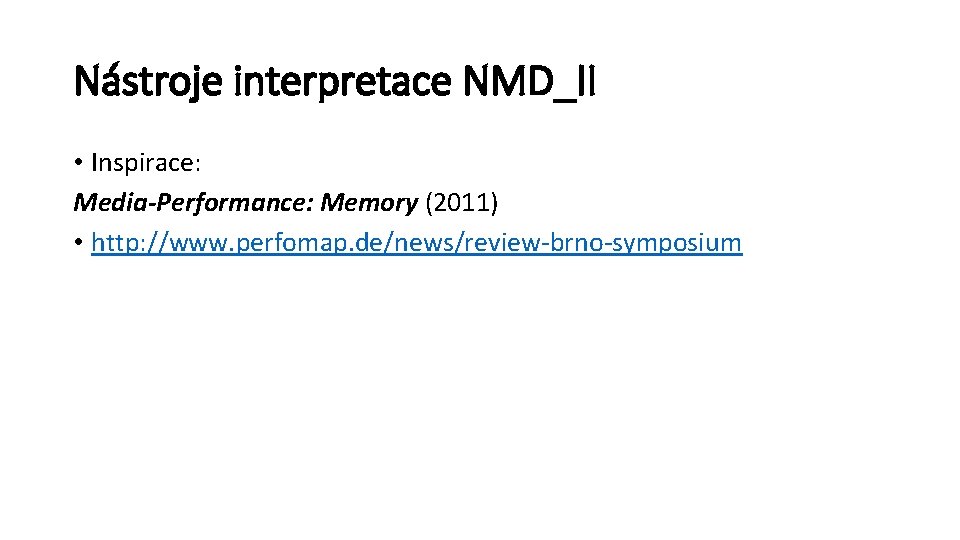 Nástroje interpretace NMD_II • Inspirace: Media-Performance: Memory (2011) • http: //www. perfomap. de/news/review-brno-symposium 