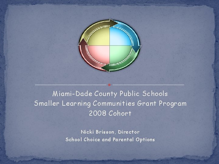 Miami-Dade County Public Schools Smaller Learning Communities Grant Program 2008 Cohort Nicki Brisson, Director