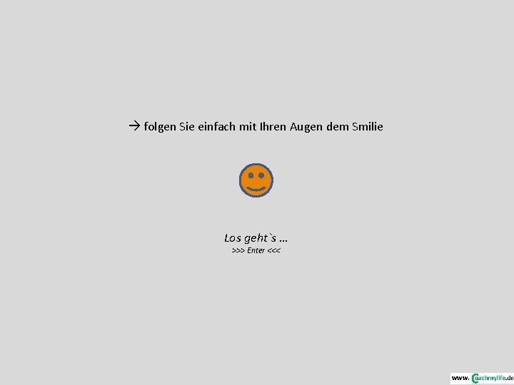  folgen Sie einfach mit Ihren Augen dem Smilie Los geht`s … >>> Enter