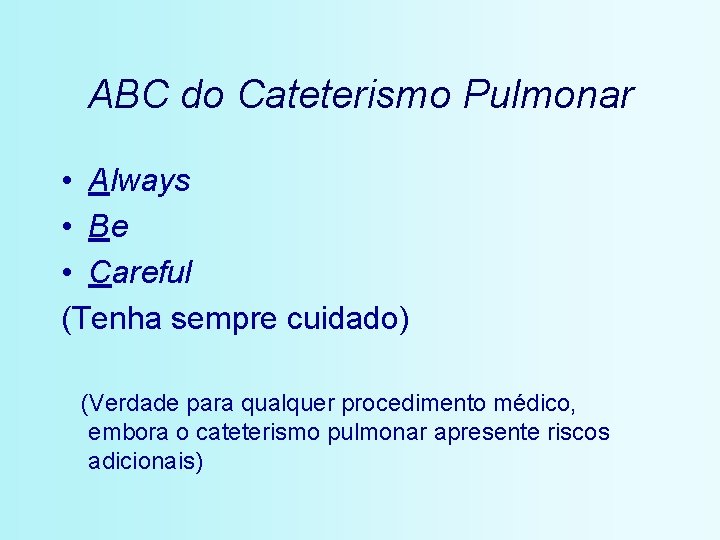 ABC do Cateterismo Pulmonar • Always • Be • Careful (Tenha sempre cuidado) (Verdade