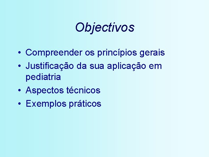 Objectivos • Compreender os princípios gerais • Justificação da sua aplicação em pediatria •