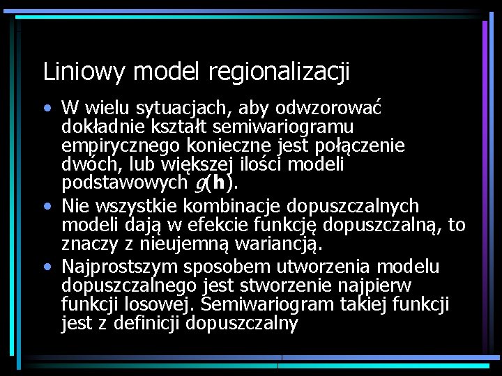 Liniowy model regionalizacji • W wielu sytuacjach, aby odwzorować dokładnie kształt semiwariogramu empirycznego konieczne