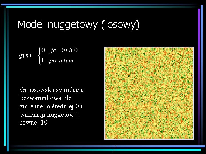 Model nuggetowy (losowy) Gaussowska symulacja bezwarunkowa dla zmiennej o średniej 0 i wariancji nuggetowej