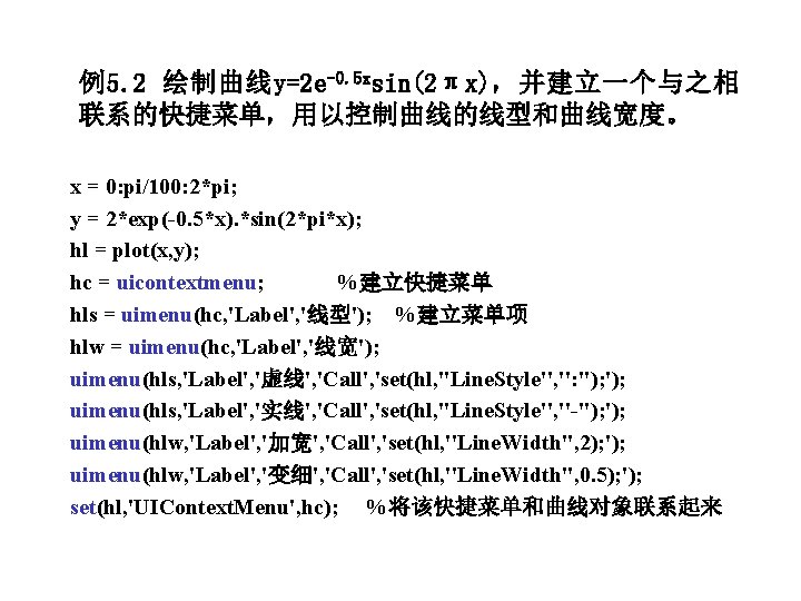 例5. 2 绘制曲线y=2 e-0. 5 xsin(2πx)，并建立一个与之相 联系的快捷菜单，用以控制曲线的线型和曲线宽度。 x = 0: pi/100: 2*pi; y =