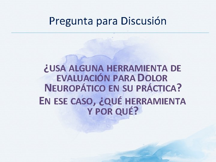 Pregunta para Discusión ¿USA ALGUNA HERRAMIENTA DE EVALUACIÓN PARA DOLOR NEUROPÁTICO EN SU PRÁCTICA?