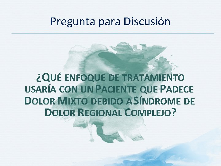 Pregunta para Discusión ¿QUÉ ENFOQUE DE TRATAMIENTO USARÍA CON UN PACIENTE QUE PADECE DOLOR