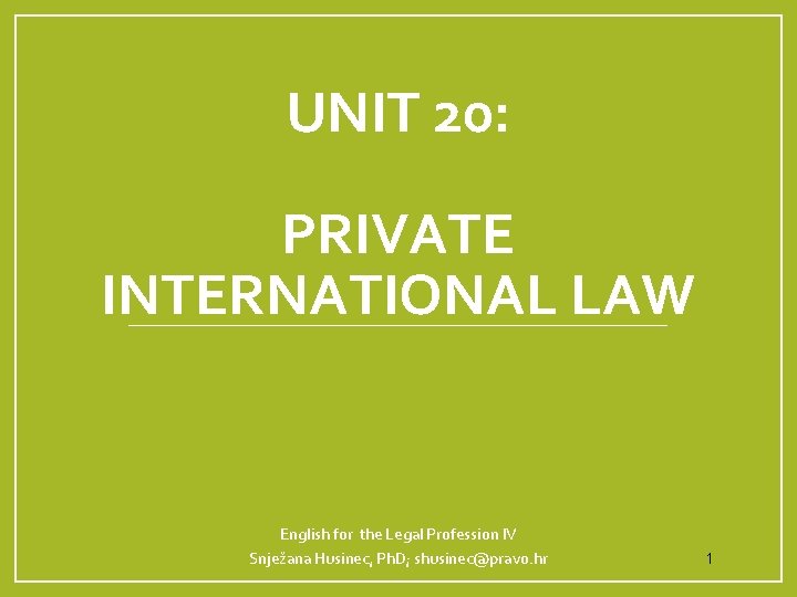 UNIT 20: PRIVATE INTERNATIONAL LAW English for the Legal Profession IV Snježana Husinec, Ph. UNIT 20: PRIVATE INTERNATIONAL LAW English for the Legal Profession IV Snježana Husinec, Ph.