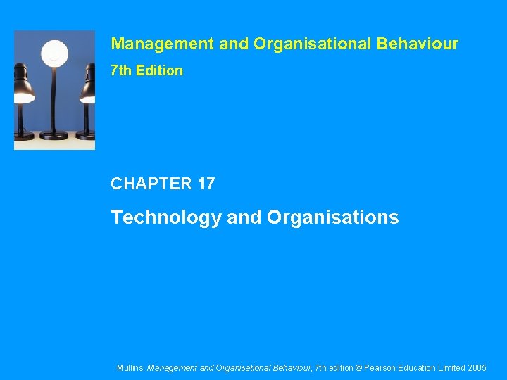 Management and Organisational Behaviour 7 th Edition CHAPTER 17 Technology and Organisations Mullins: Management