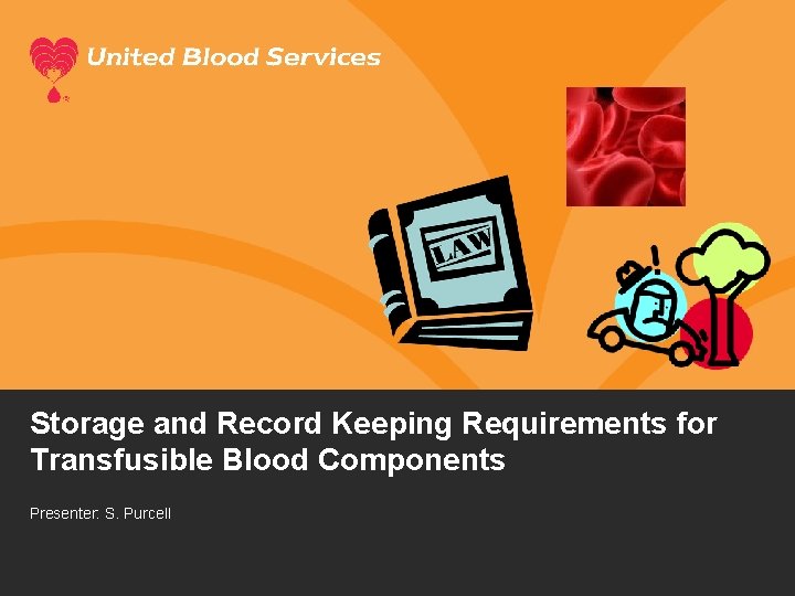 Storage and Record Keeping Requirements for Transfusible Blood Components Presenter: S. Purcell 