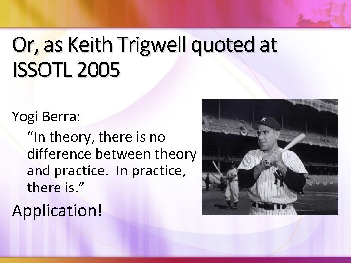 Or, as Keith Trigwell quoted at ISSOTL 2005 Yogi Berra: “In theory, there is