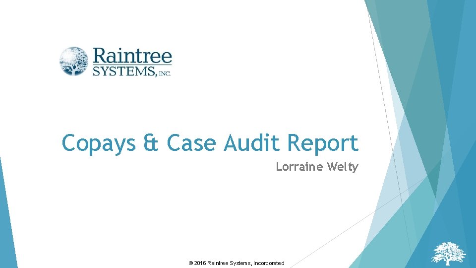 Copays & Case Audit Report Lorraine Welty © 2016 Raintree Systems, Incorporated Copays & Case Audit Report Lorraine Welty © 2016 Raintree Systems, Incorporated