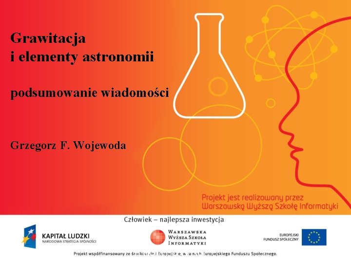 Grawitacja i elementy astronomii podsumowanie wiadomości Grzegorz F. Wojewoda informatyka + 2 