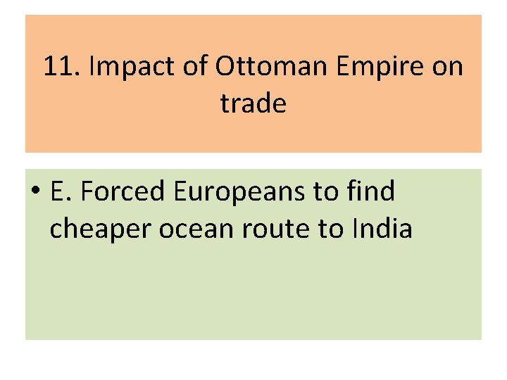 11. Impact of Ottoman Empire on trade • E. Forced Europeans to find cheaper