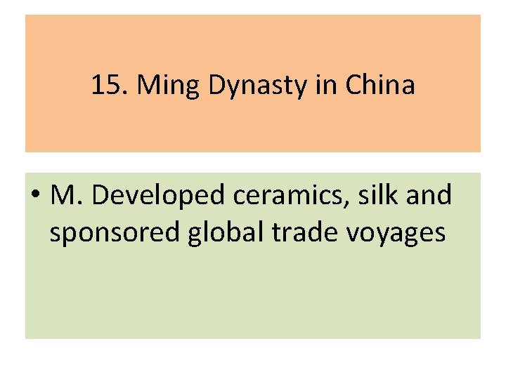 15. Ming Dynasty in China • M. Developed ceramics, silk and sponsored global trade