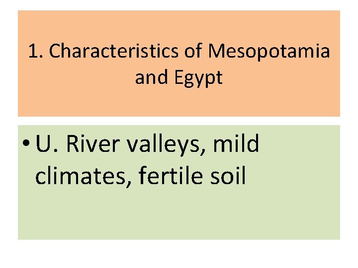 1. Characteristics of Mesopotamia and Egypt • U. River valleys, mild climates, fertile soil