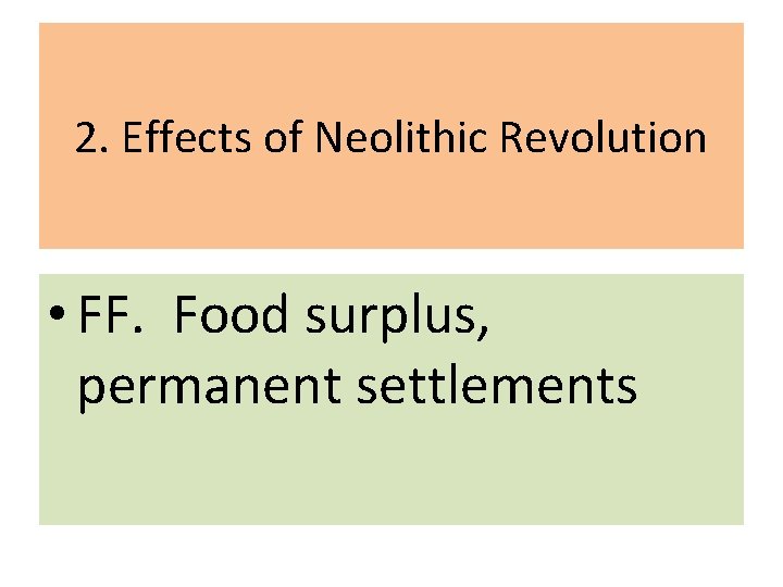 2. Effects of Neolithic Revolution • FF. Food surplus, permanent settlements 