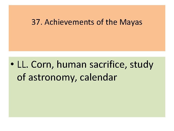 37. Achievements of the Mayas • LL. Corn, human sacrifice, study of astronomy, calendar