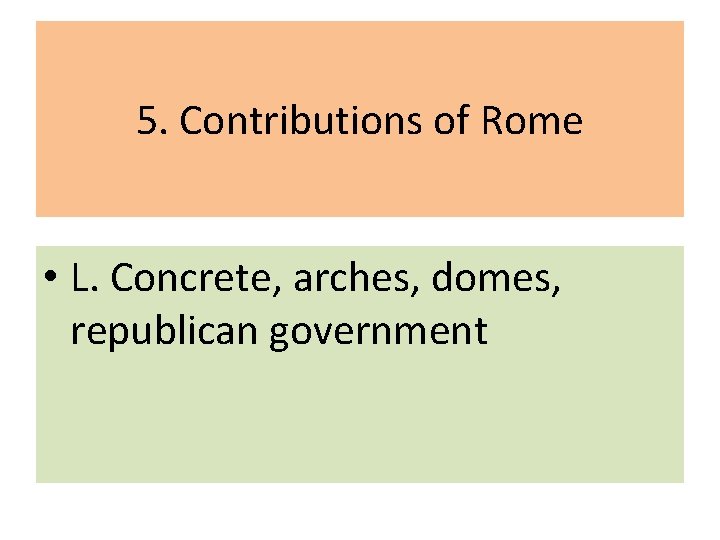 5. Contributions of Rome • L. Concrete, arches, domes, republican government 