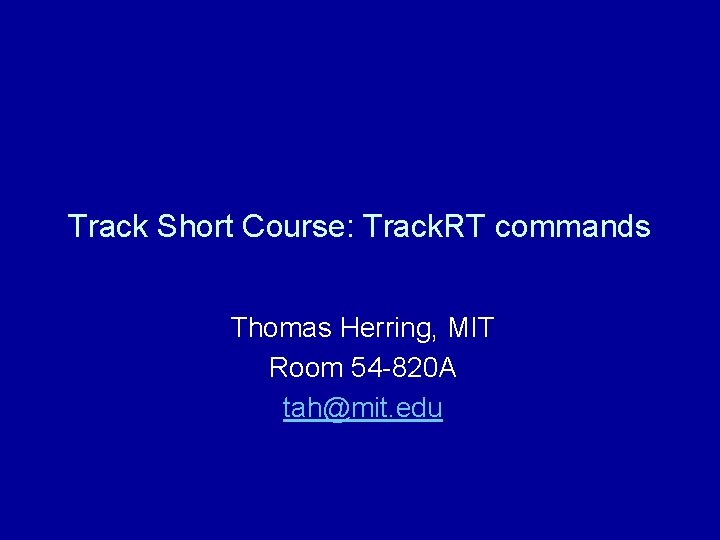 Track Short Course: Track. RT commands Thomas Herring, MIT Room 54 -820 A tah@mit.