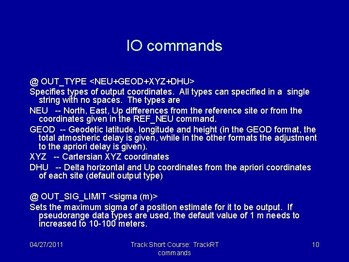 IO commands @ OUT_TYPE <NEU+GEOD+XYZ+DHU> Specifies types of output coordinates. All types can specified