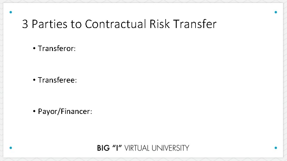 3 Parties to Contractual Risk Transfer • Transferor: • Transferee: • Payor/Financer: 