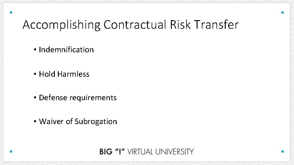 Accomplishing Contractual Risk Transfer • Indemnification • Hold Harmless • Defense requirements • Waiver