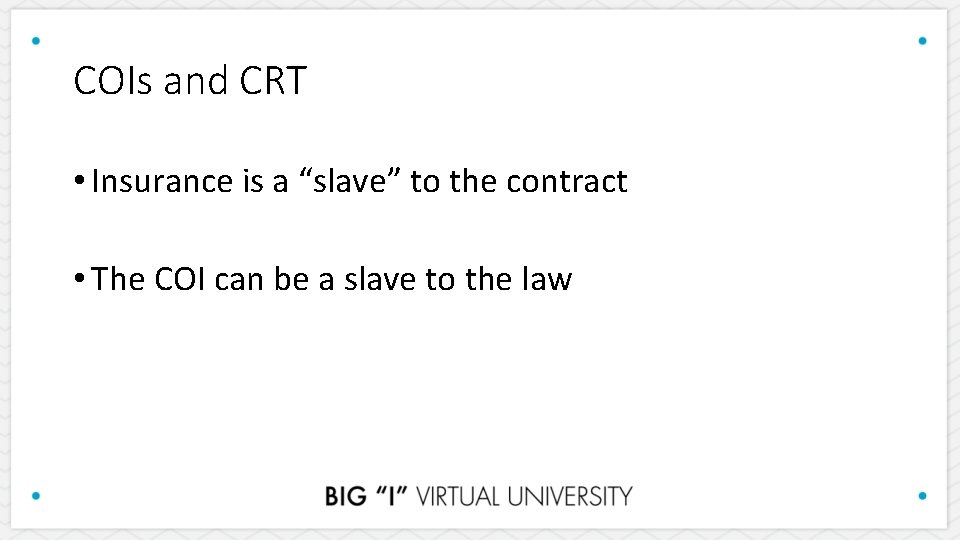 COIs and CRT • Insurance is a “slave” to the contract • The COI