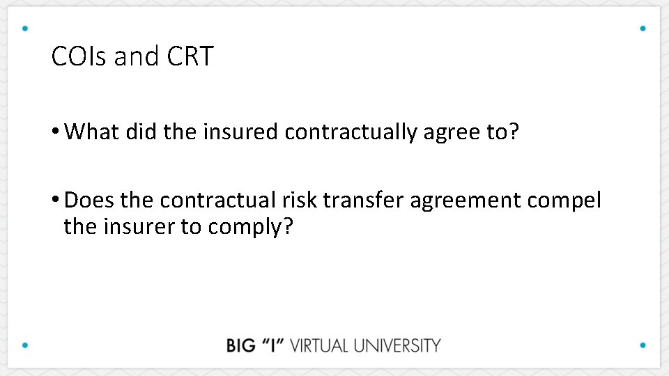 COIs and CRT • What did the insured contractually agree to? • Does the