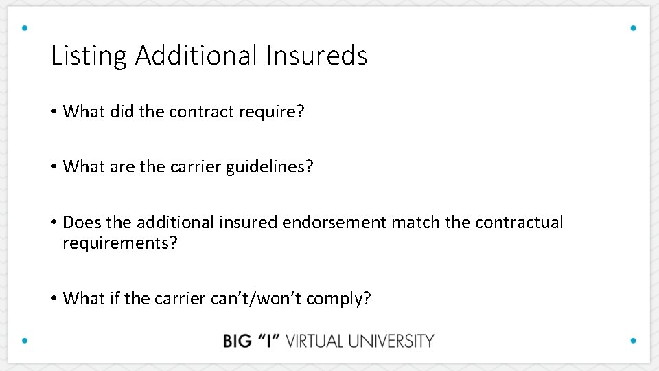 Listing Additional Insureds • What did the contract require? • What are the carrier