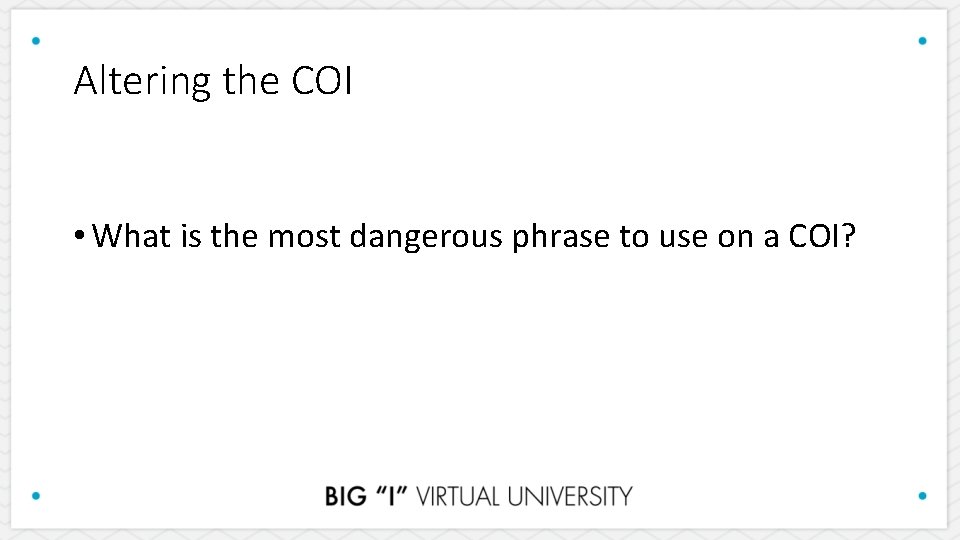 Altering the COI • What is the most dangerous phrase to use on a