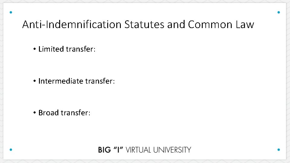 Anti-Indemnification Statutes and Common Law • Limited transfer: • Intermediate transfer: • Broad transfer: