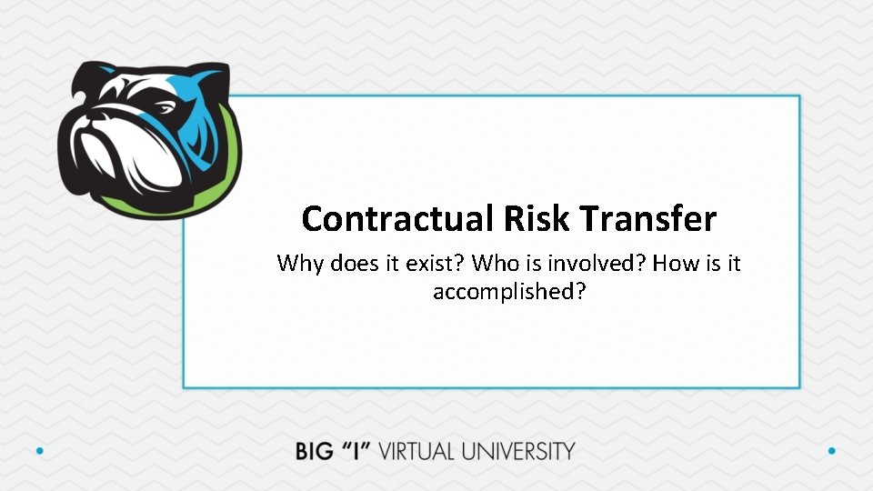 Contractual Risk Transfer Why does it exist? Who is involved? How is it accomplished?