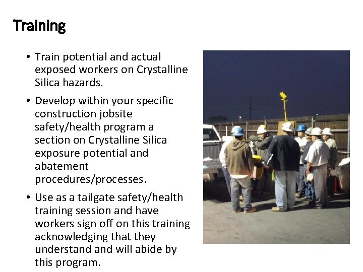Training • Train potential and actual exposed workers on Crystalline Silica hazards. • Develop